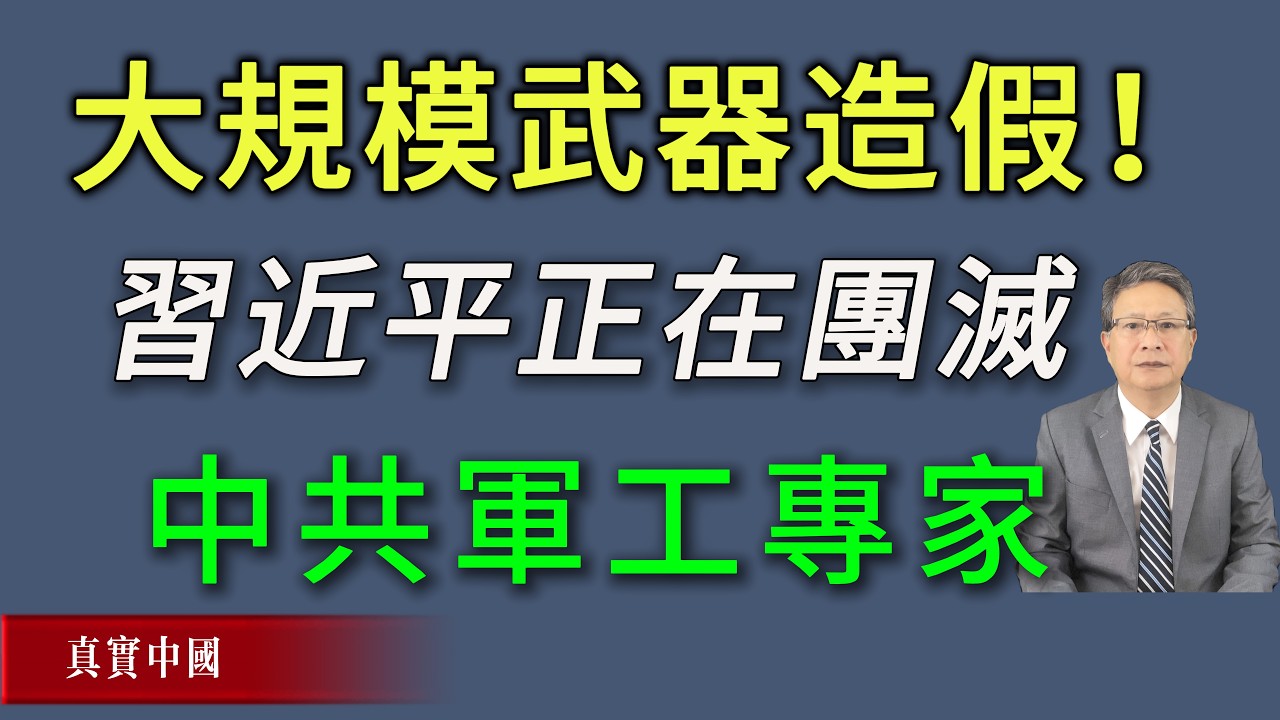 大規模武器造假！習近平正在團滅中共軍工專家。《真實中國》