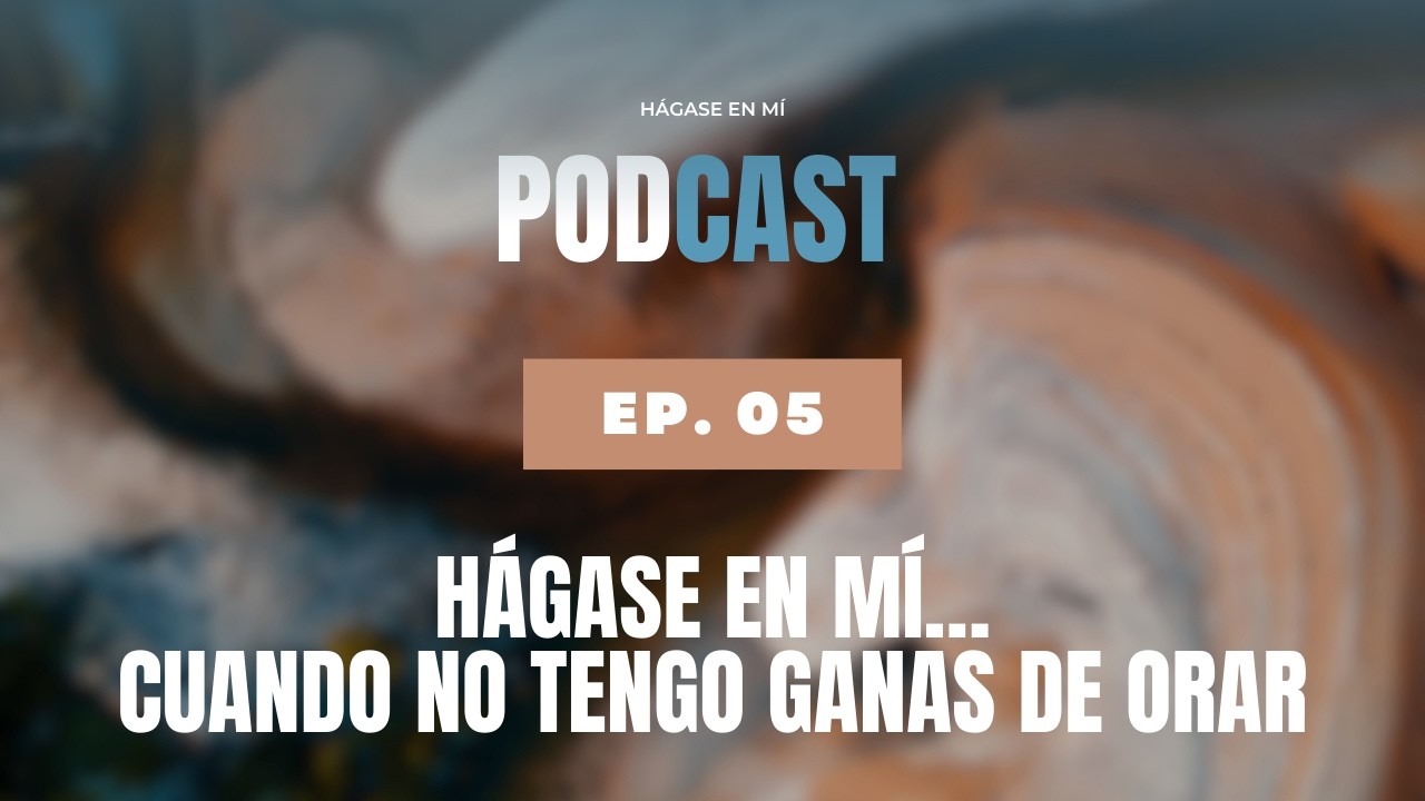 Episodio 05: Hágase en mí... Cuando no tengo ganas de orar.