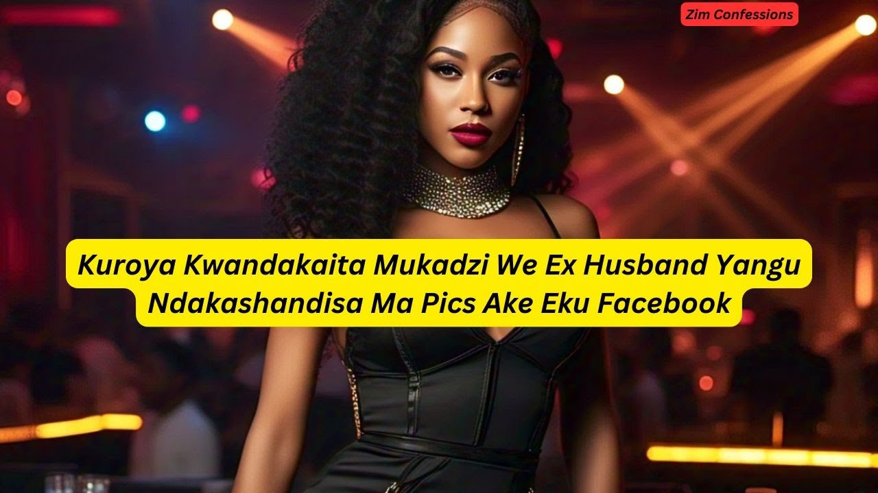 Kuroya Kwandakaita Mukadzi We Ex Husband Yangu Ndakashandisa Ma Pics Ake Eku Facebook