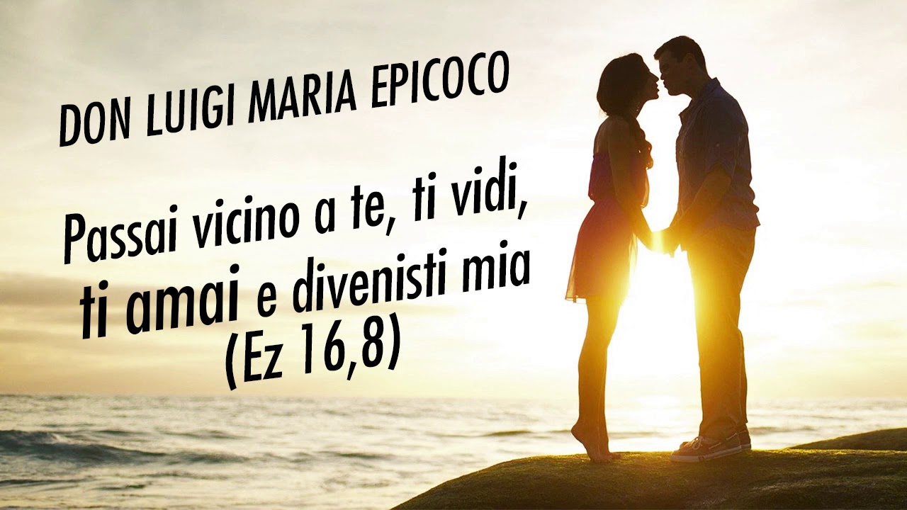 Don Luigi Maria Epicoco - Passai vicino a te, ti vidi, ti amai e divenisti mia (Ez 16,8)