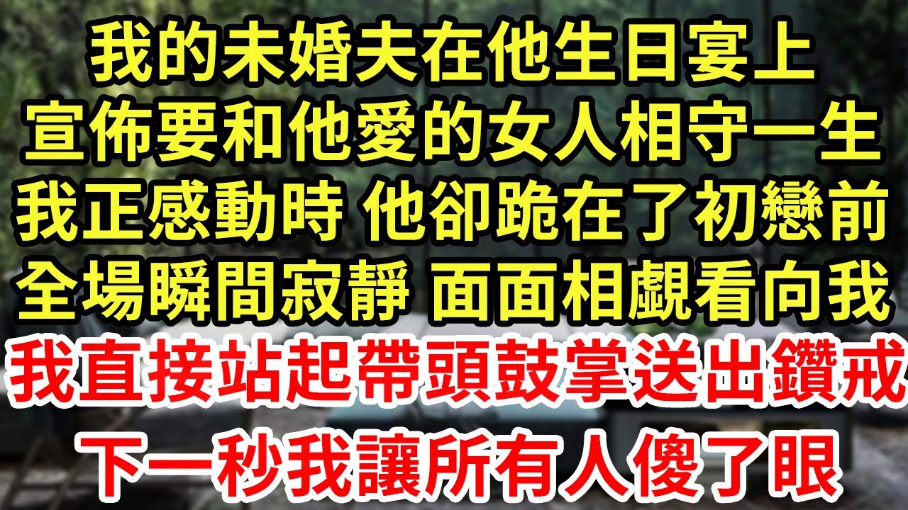 我的未婚夫在他生日宴上，宣佈要和他愛的女人相守一生，我正感動時 他卻跪在了初戀前，全場瞬間寂靜 面面相覷看向我，我直接站起帶頭鼓掌送出鑽戒，下一秒我讓所有人傻了眼#王姐故事說#為人處世#養老#情感故事
