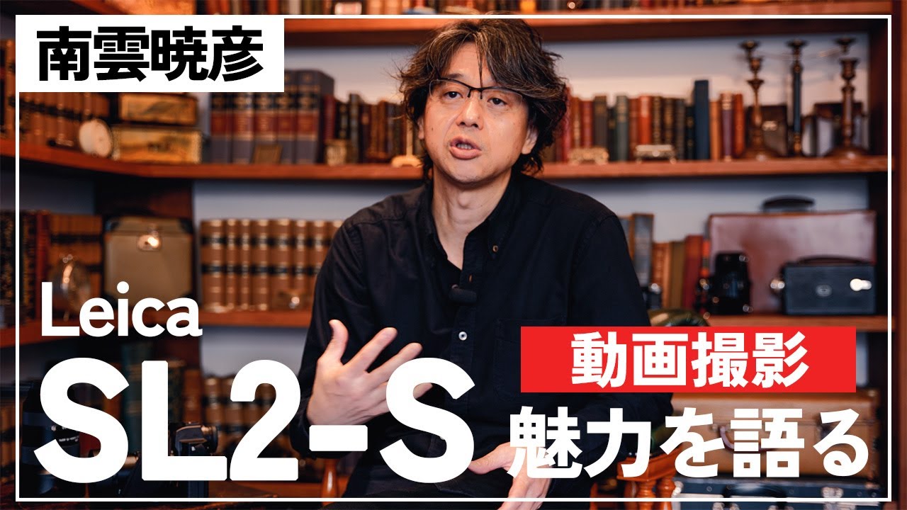 【ライカSL2-Sの魅力】ライカムービーの世界 「動画機としての真価を紐解く」| 特別インタビュー：南雲暁彦