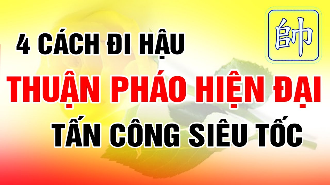 4 Cách Đi Hậu Thuận Pháo Hiện Đại TẤN CÔNG SIÊU TỐC Cờ Tướng Khai Cuộc Hay Nhất