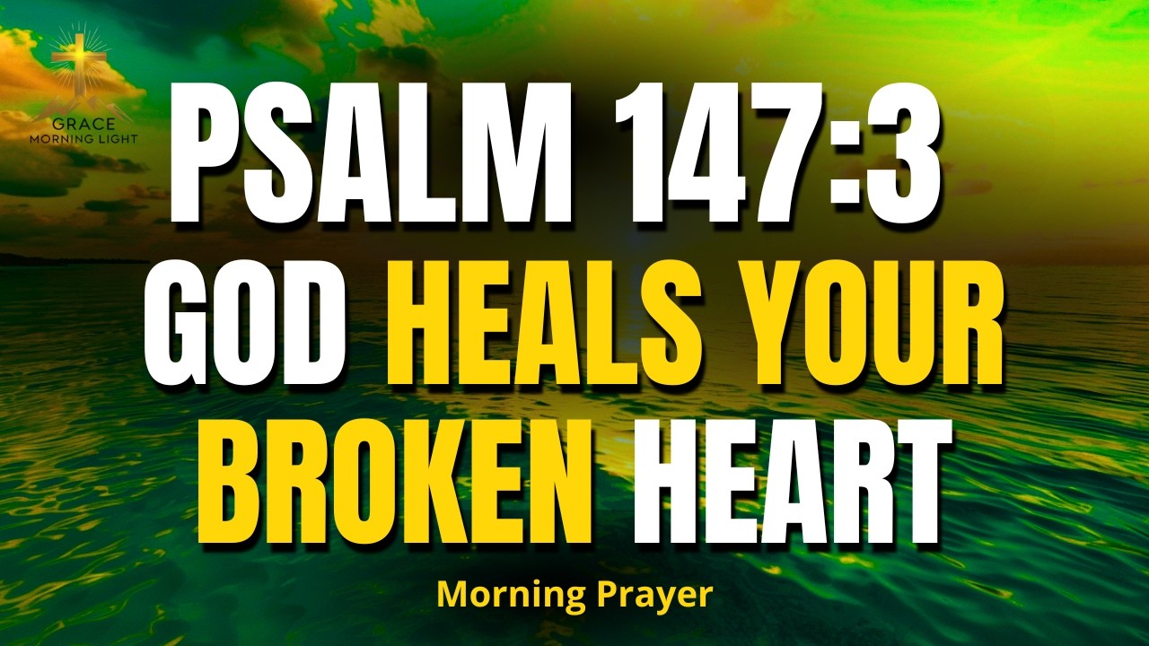 PSALM 147:3 | God Heals Your Broken Heart — He Tends to Your Wounds | Morning Prayer for Healing