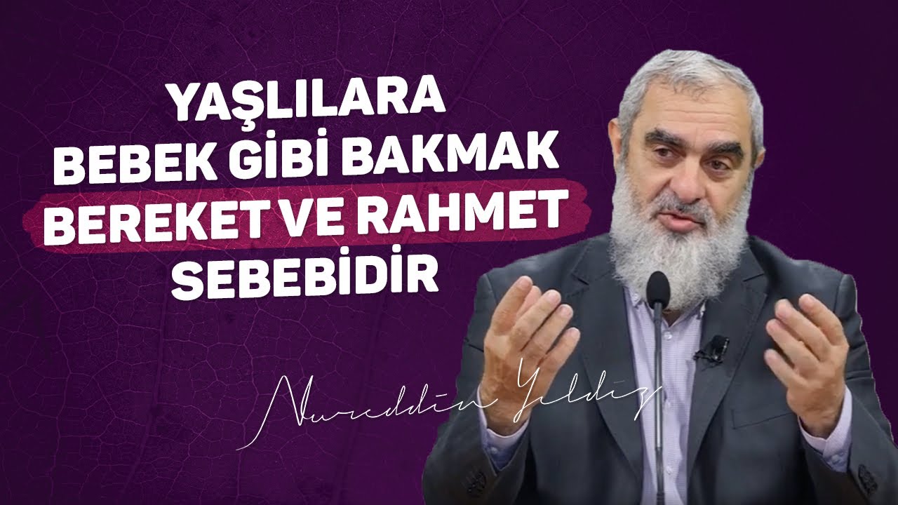 YAŞLILARA BEBEK GİBİ BAKMAK BEREKET VE RAHMET SEBEBİDİR | Nureddin Yıldız