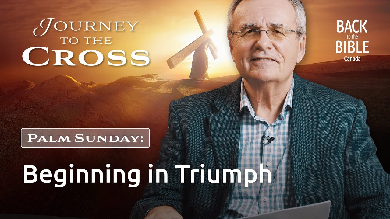 Palm Sunday: Beginning in Triumph | Back to the Bible Canada with Dr. John Neufeld