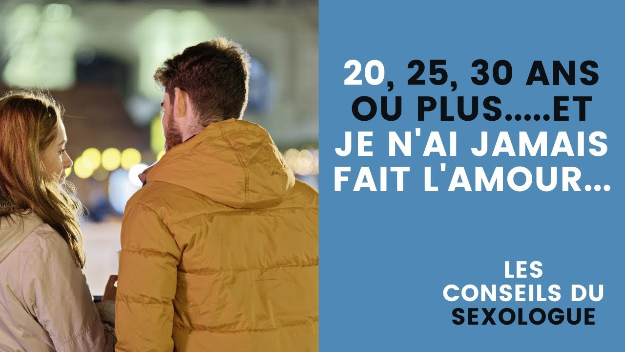 J'ai 20, 25, 30 ans ou plus et je n'ai pas fait amour (conseils du SEXOLOGUE)
