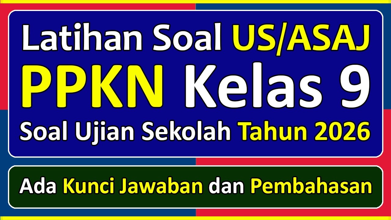 Latihan Soal UJIAN SEKOLAH (US/ASAJ) PPKN Kelas 9 Kurikulum Merdeka & Pembahasan Tahun 2026