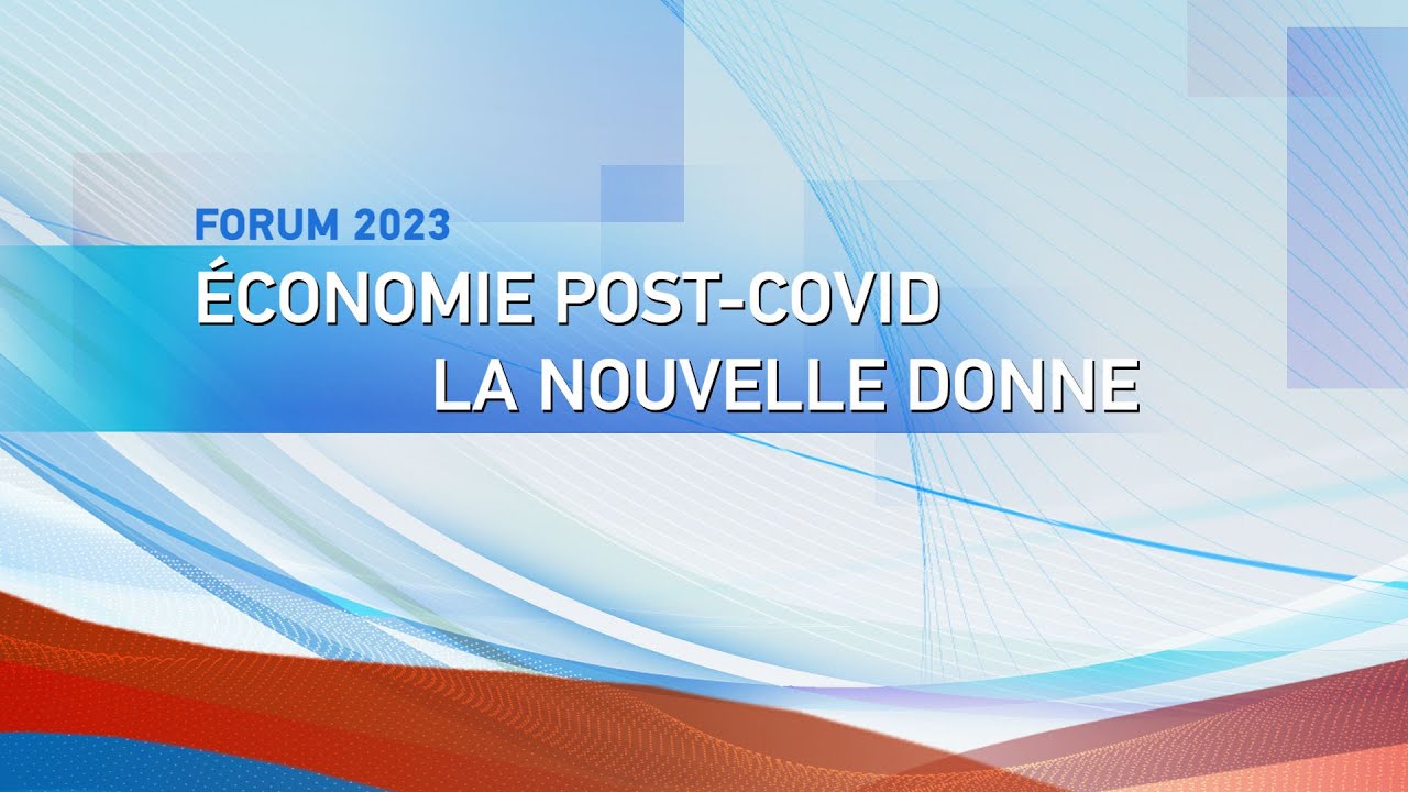 En direct : Forum 2023 &laquo; &Eacute;conomie post-COVID, la nouvelle donne &raquo;