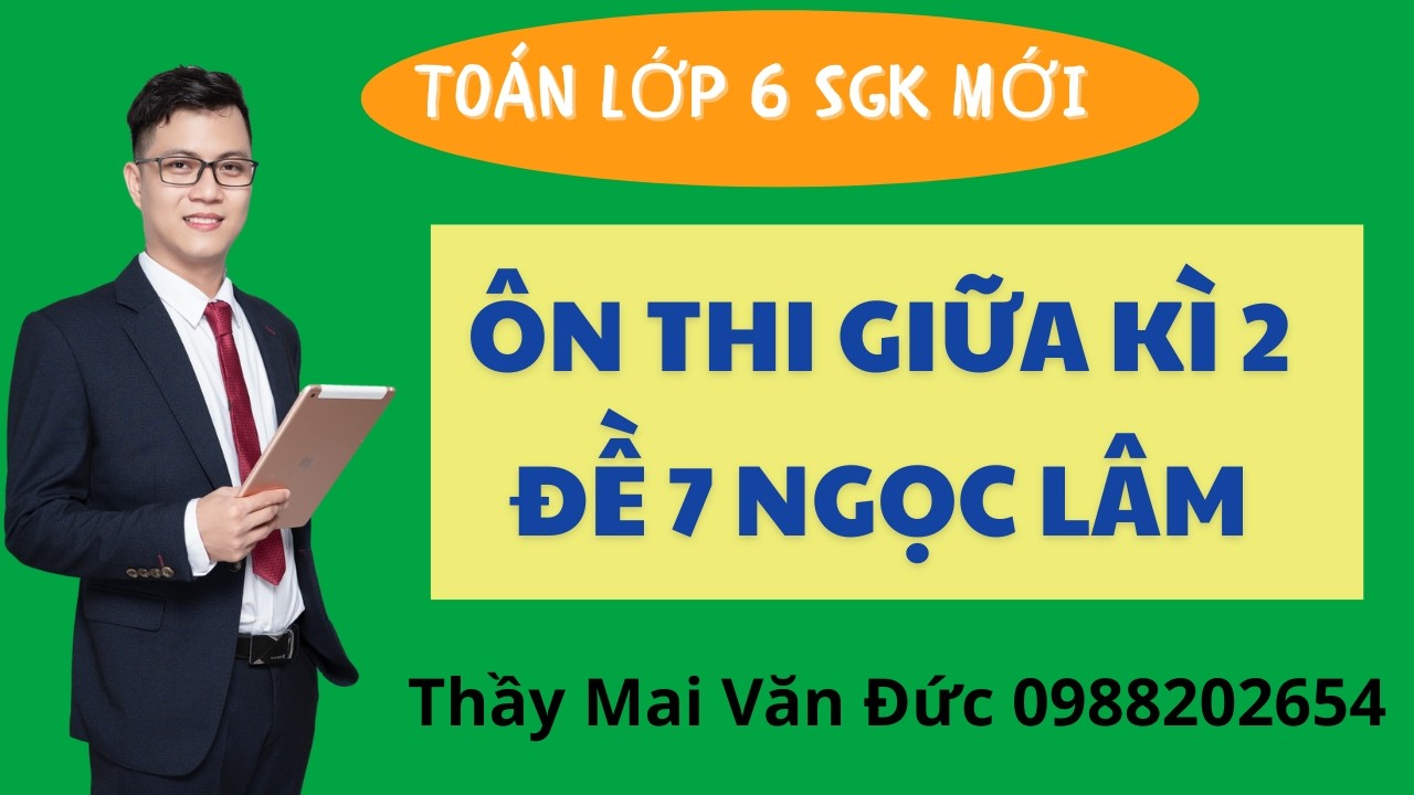 Toán 6 - Ôn thi giữa kì 2 Đề 7 Ngọc Lâm - Thầy Mai Văn Đức