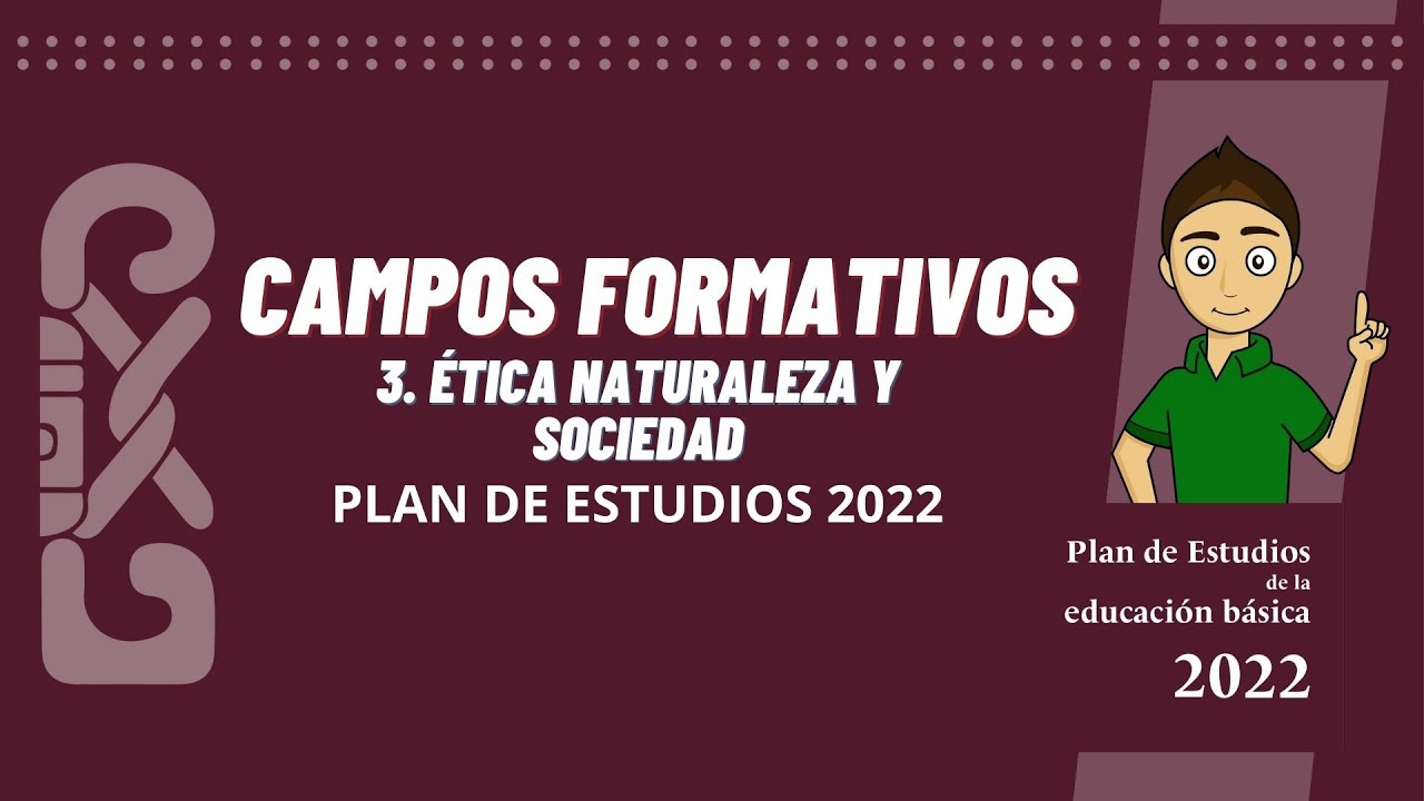 CAMPOS FORMATIVOS Ética naturaleza y sociedad - PLANES Y PROGRAMAS 2022- NEM