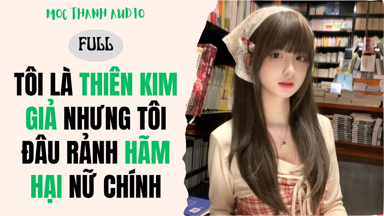 [Truyện Audio] TÔI LÀ THIÊN KIM GIẢ NHƯNG TÔI ĐÂU RẢNH HÃM HẠI NỮ CHÍNH - Mộc Thanh Audio