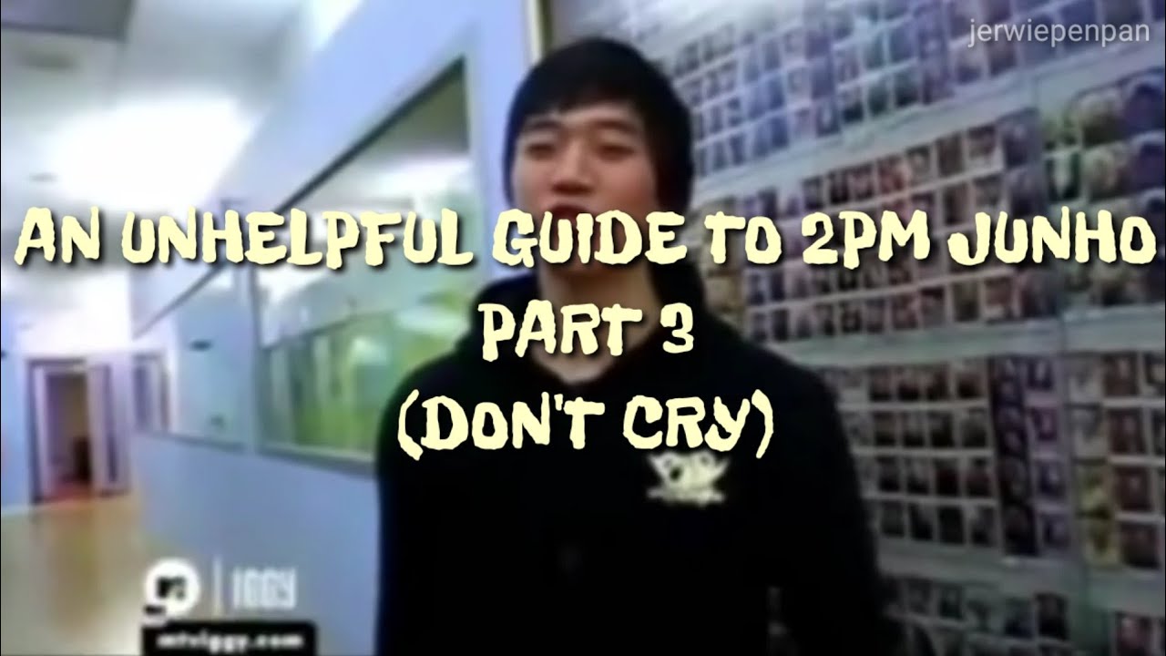 An Unhelpful Guide to 2PM Junho PART 3 (DON'T CRY) (투피엠 준호)