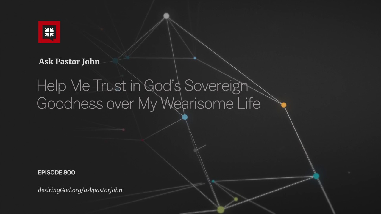 Help Me Trust in God’s Sovereign Goodness over My Wearisome Life