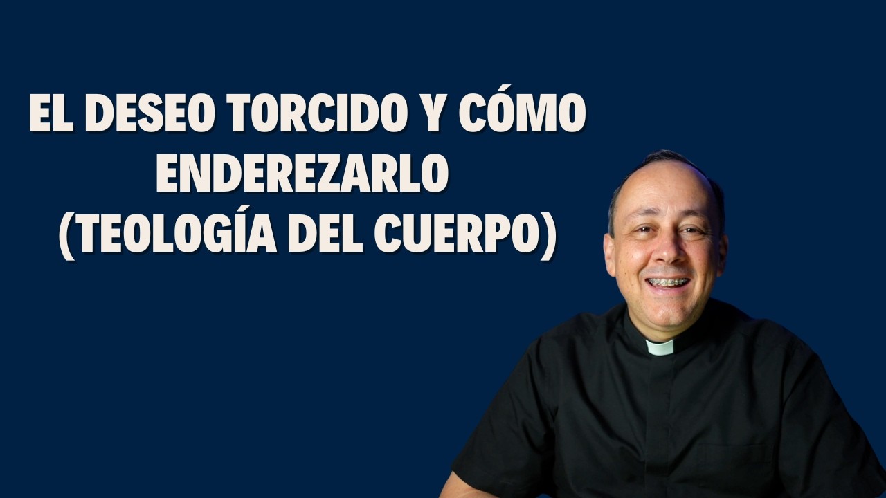015. El deseo torcido y cómo enderezarlo. (Teología del Cuerpo)