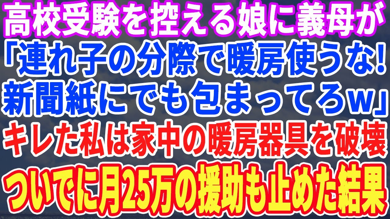 【スカッとする話】高校受験を控える娘に義母が「連れ子の分際で暖房使うなw新聞紙にでも包まってろw」ブチ切れた私は家中の暖房器具を破壊。ついでに月25万円の援助も止め出て行った結果w【スッキリ・最新】