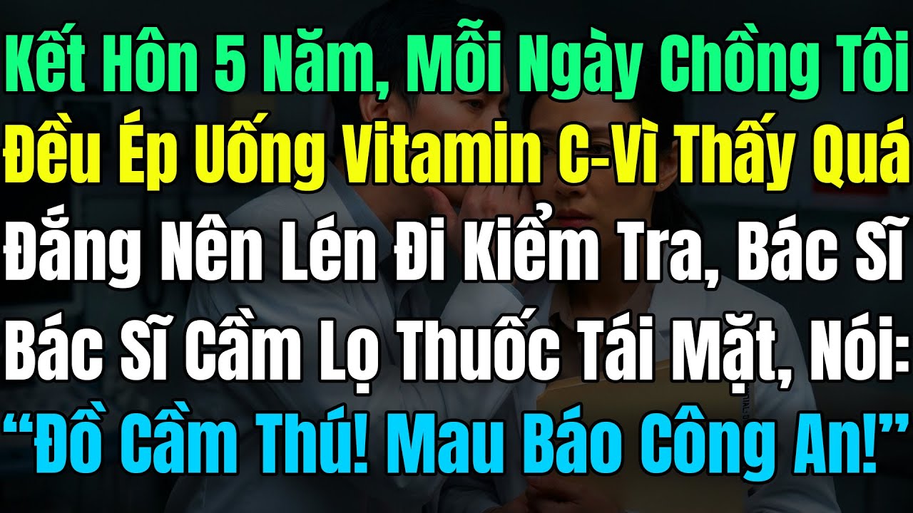 Cưới 5N Mỗi Ngày Chồng Tôi Đều Ép Uống Vitamin C, Vì Quá Đắng Đem Đi Viện KT, Bs: 