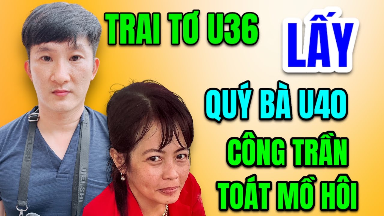 Trai Đẹp Cao To U36 YÊU Qúy Bà U40, Qúy Bà Chạy Mất Dép Công Trần Toát Mồ Hôi