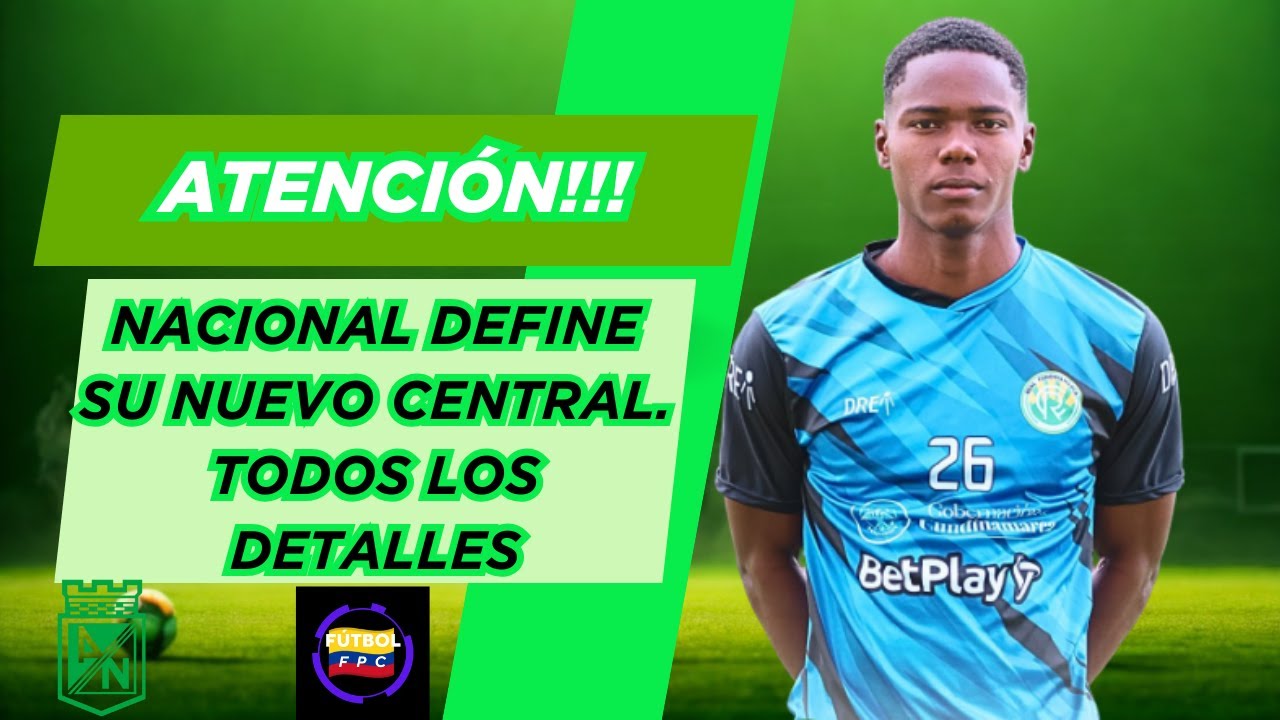 🔥ATENCIÓN!!!🚨ATLÉTICO NACIONAL DEFINE SU NUEVO CENTRAL😱TODOS LOS DETALLES⚠️