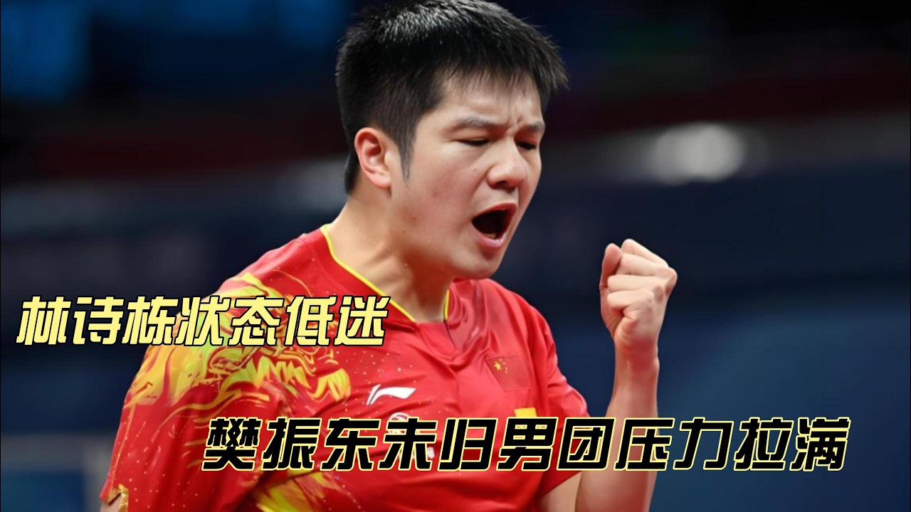 林诗栋状态低迷 樊振东未归男团压力拉满