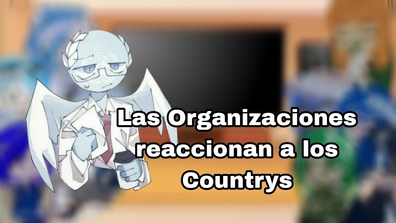 °•Las Organizaciones reaccionan a los Countrys•° //Countryhumans// [Leer Desc]