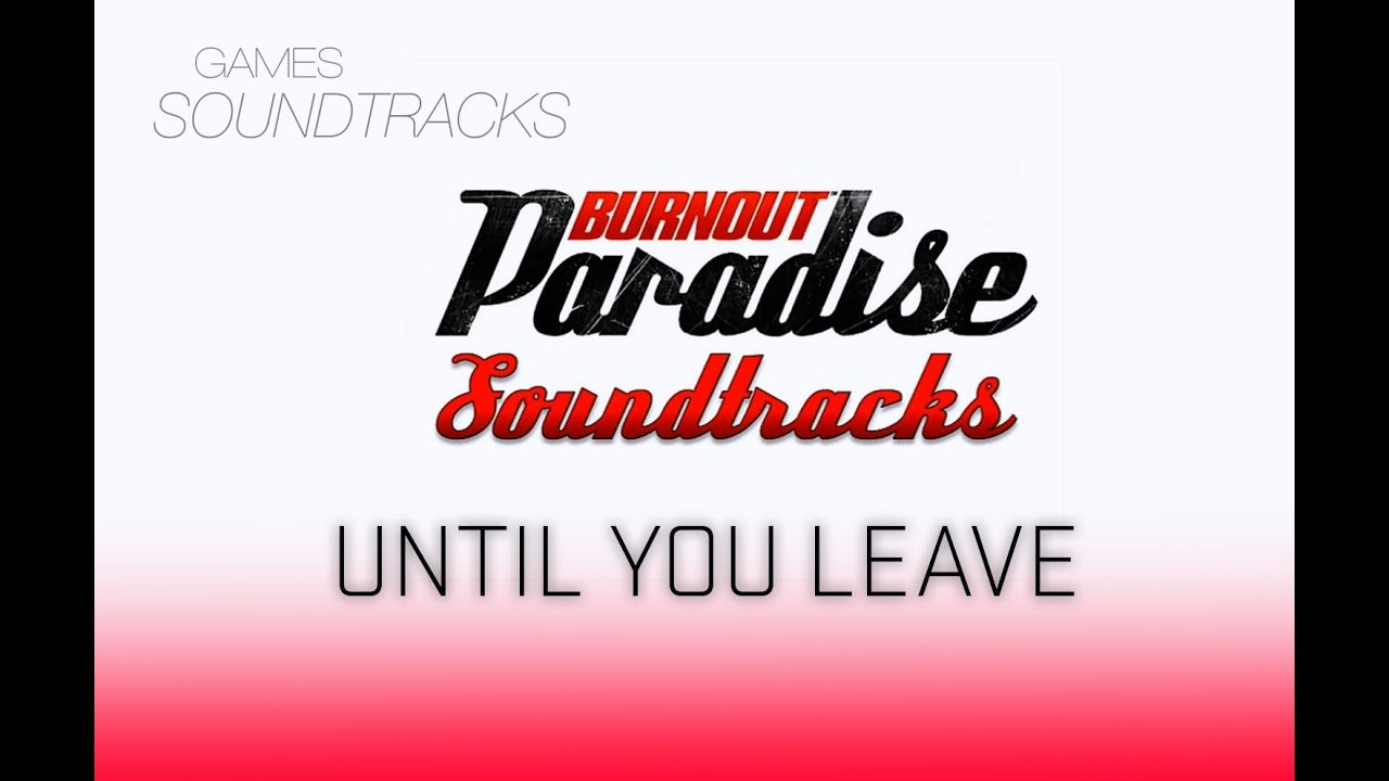 Burnout Paradise Soundtrack °30 Until You Leave
