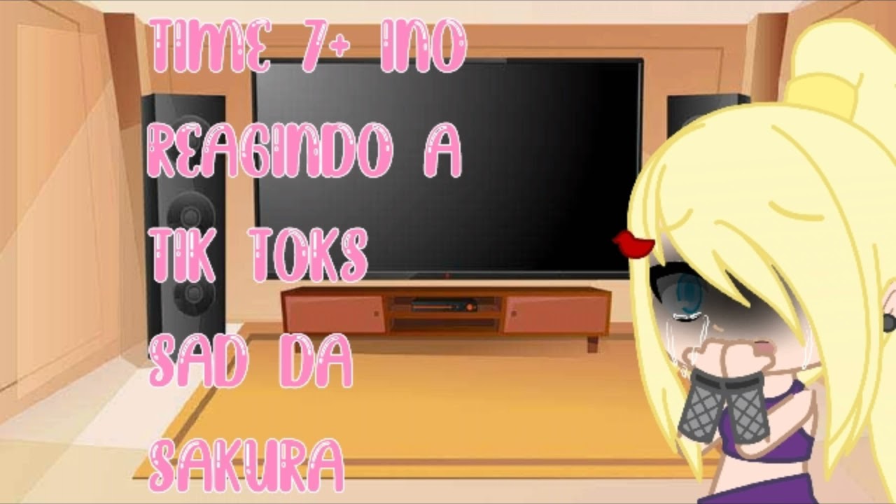 Time 7+ Ino reagindo a tik toks sad da Sakura *Sem Sakura* Gacha Club