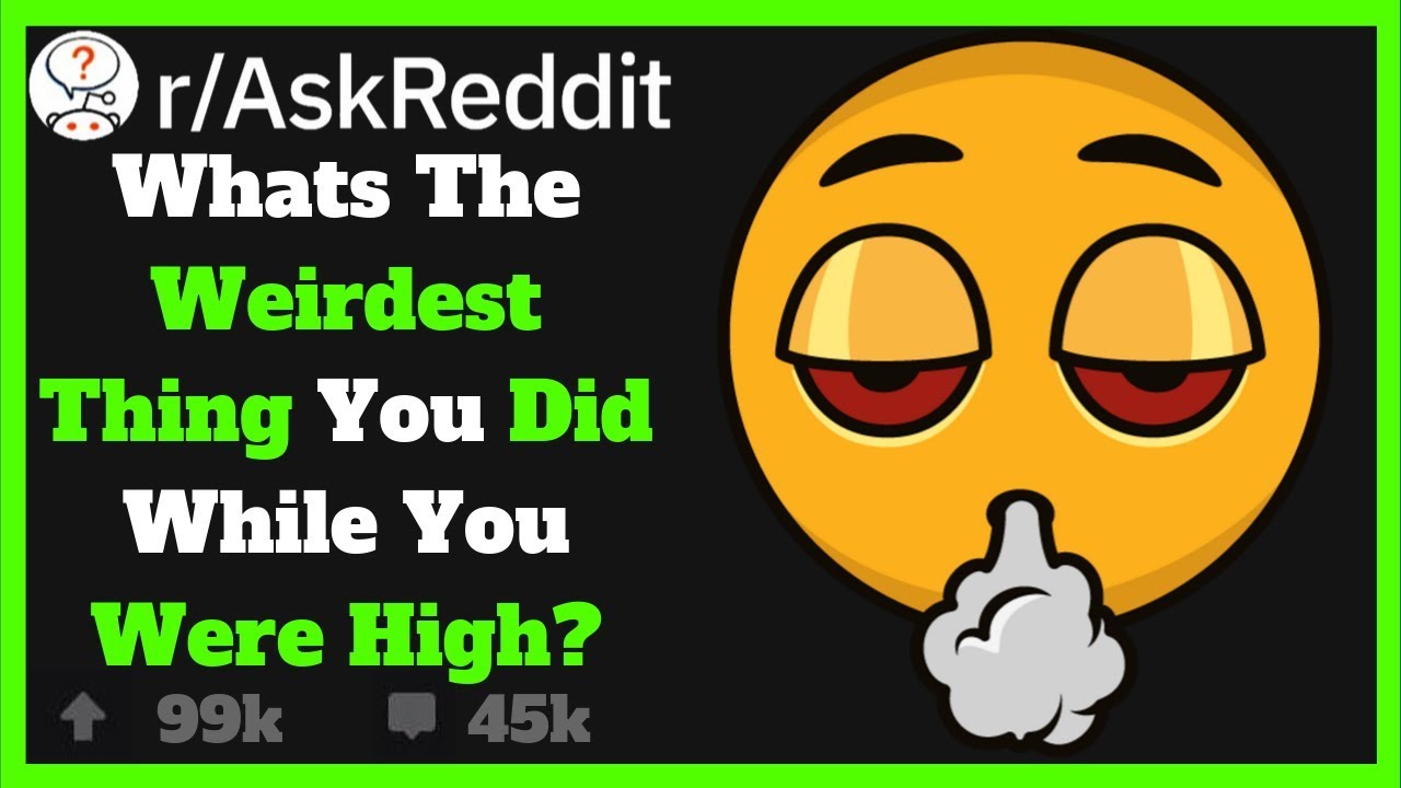 Weirdest/Funniest Things People Have Done While High!! (R/AskReddit)