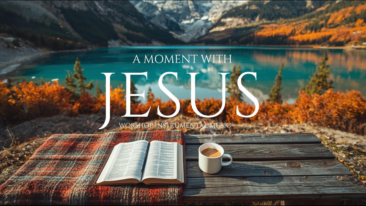 A Moment With Jesus: Soaking Worship Instrumental to Calm Your Soul & Relieve Stress