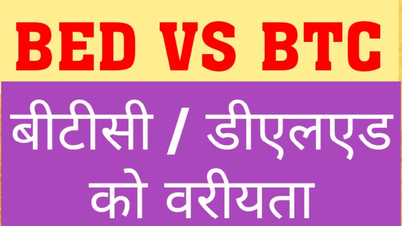 BED VS BTC : PREFERENCE FOR BTC/ DELED OVER BED