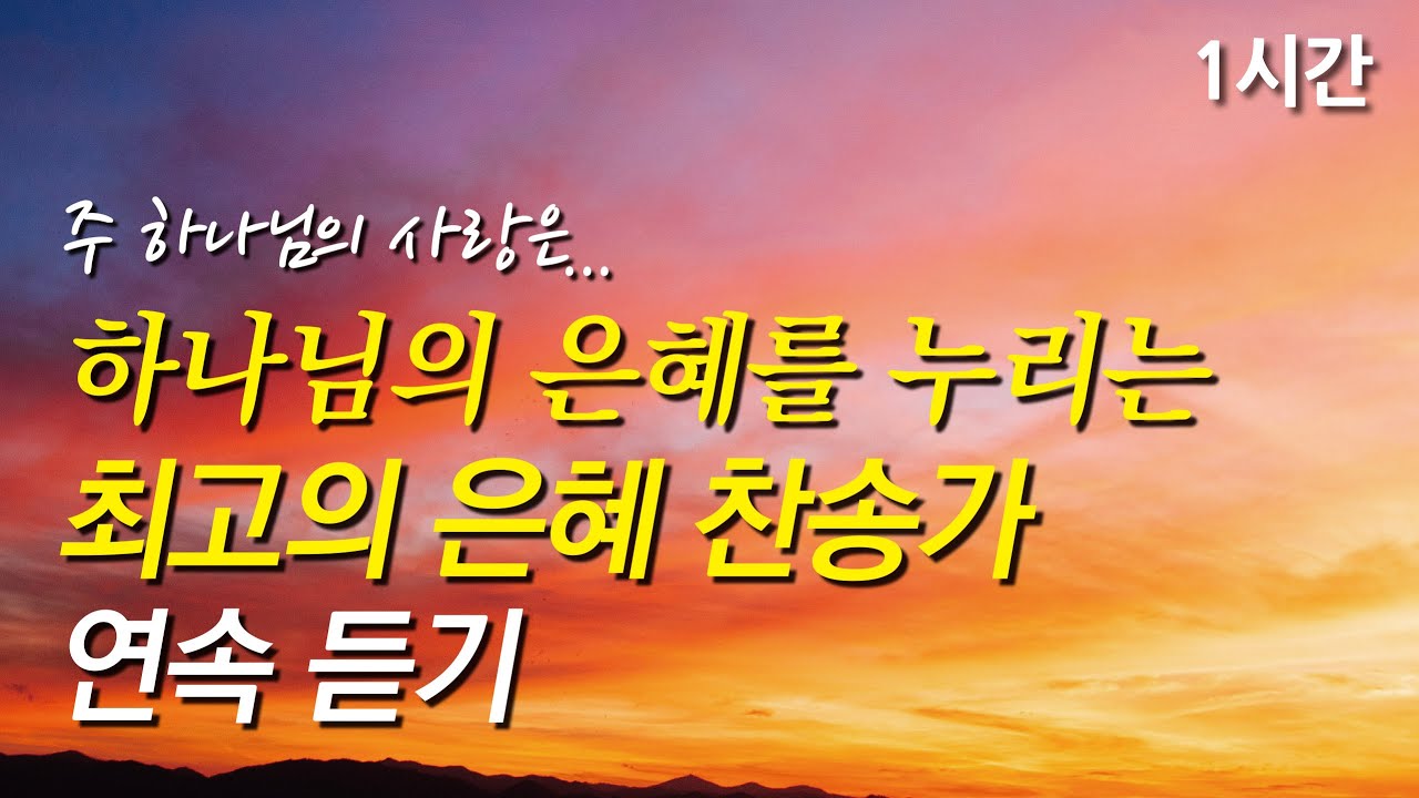 주 하나님의 사랑은, 하나님의 은혜를 누리는 최고의 은혜 찬송가 모음(찬송가1시간연속듣기, 중간광고없는찬양, 찬송가모음)