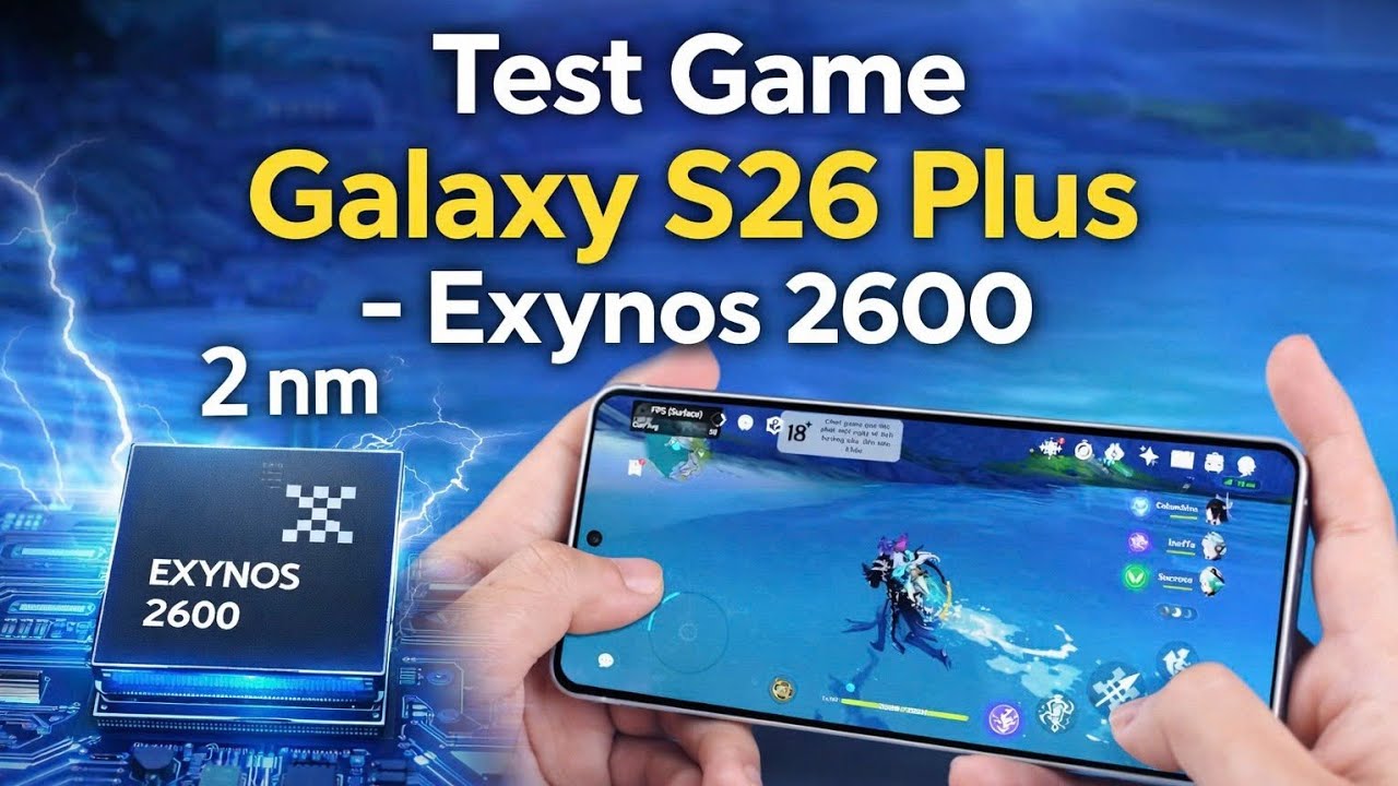 Test Game Galaxy S26 Plus : Exynos 2600 2nm có yếu không?