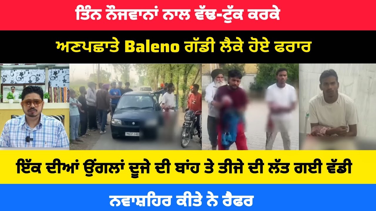 ਰਾਹੋਂ : ਤਿੰਨ ਨੌਜਵਾਨਾਂ ਨਾਲ ਵੱ'ਢ-ਟੁੱ'ਕ ਕਰਕੇ ਅਣਪਛਾਤੇ Baleno ਗੱਡੀ ਲੈਕੇ ਹੋਏ ਫਰਾਰ !! ਇੱਕ ਦੀਆਂ ਉਂਗਲਾਂ...।