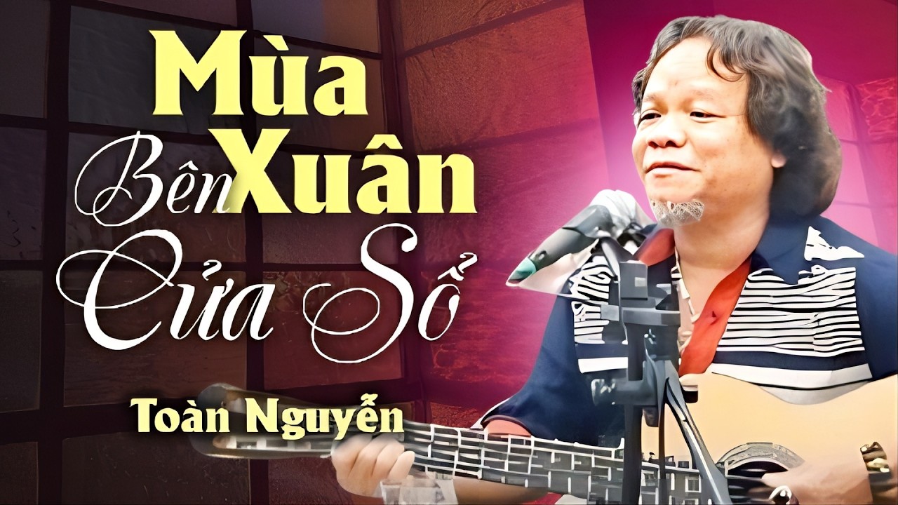 Giọng Hát Đăc Biệt NGHE LÀ THẤY TẾT | MÙA XUÂN BÊN CỬA SỔ - Toàn Nguyễn Guitar