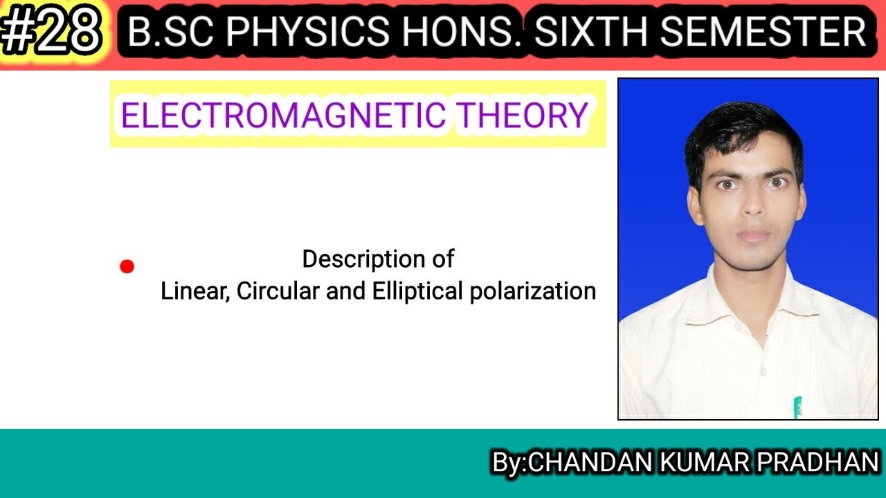 ELECTROMAGNETIC THEORY: Description of Linear, Circular and Elliptical polarization