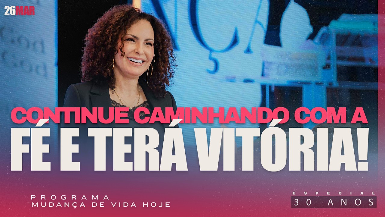 Continue caminhando com a f&eacute; e ter&aacute; vit&oacute;ria! | Mudan&ccedil;a de Vida Hoje | 30 anos