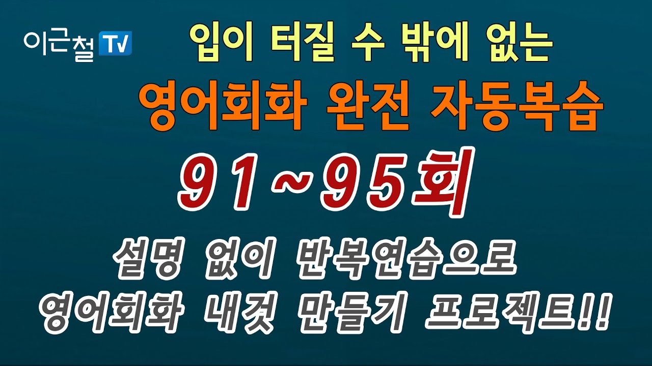영어회화 완전 자동복습 91 ~ 95회(설명 없이 반복연습으로 회화 내것 만들기 프로젝트!!)