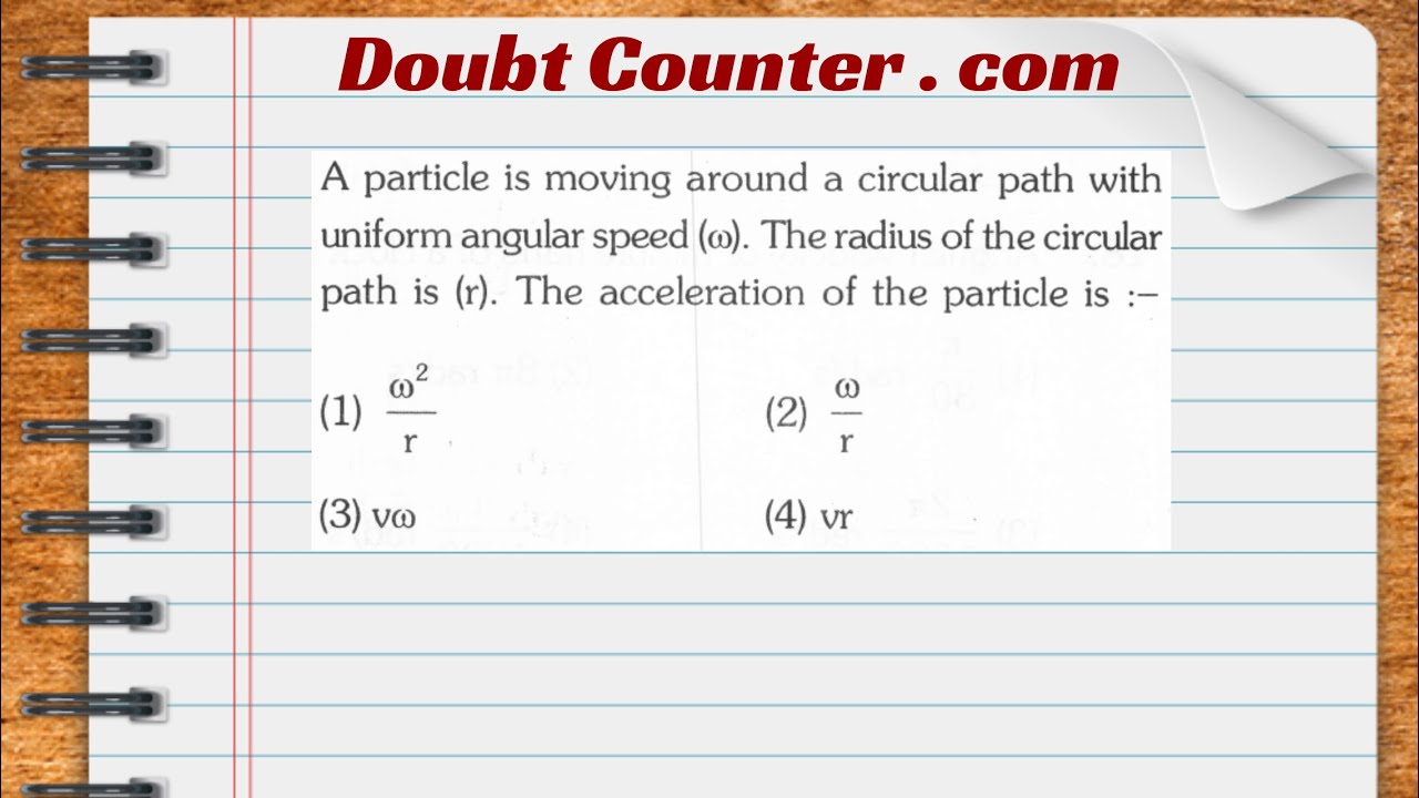 A particle is moving around a circular path with uniform angular speed (w).  The radius of the