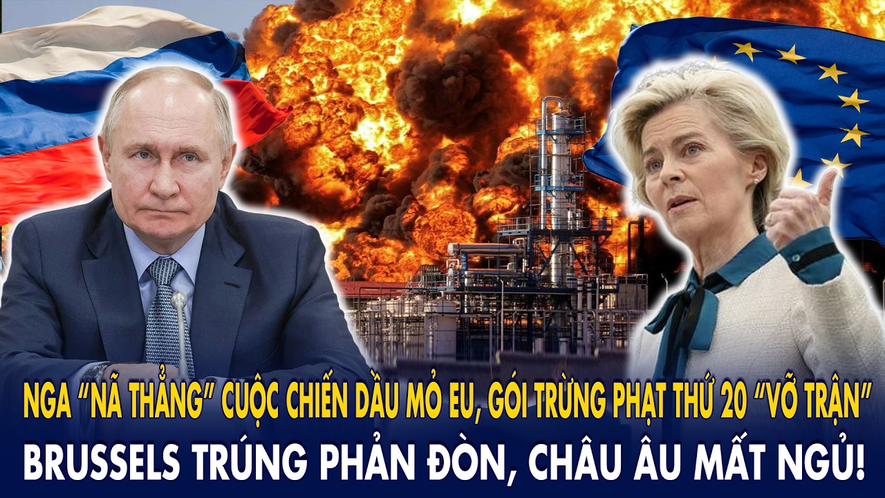Nga “nã thẳng” cuộc chiến dầu mỏ EU, gói trừng phạt thứ 20 “vỡ trận”: Brussels trúng đòn đau