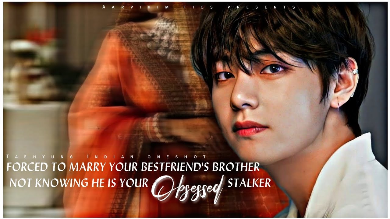 Forced to marry you bestfriend's brother not knowing he is your obsessed stalker|#taehyungoneshotff