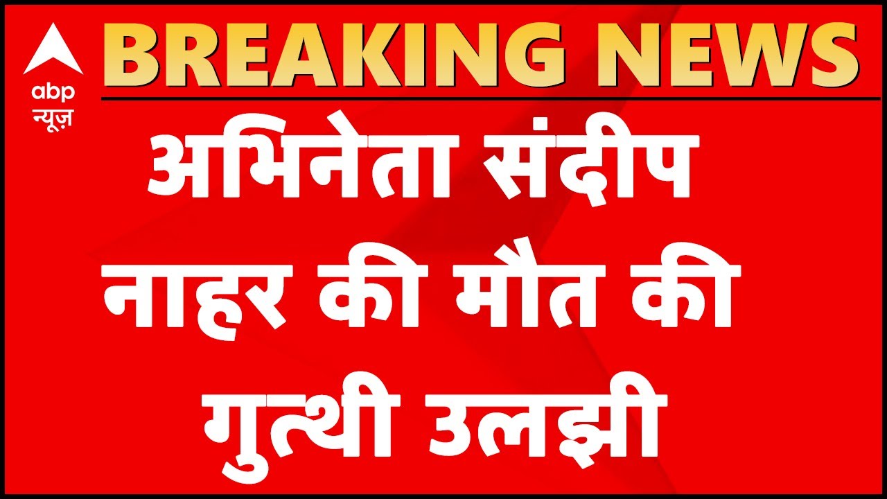 Actor Sandeep Nahar की मौत की गुत्थी उलझी, पोस्टमार्टम के बाद ही होगा असल वजह का खुलासा