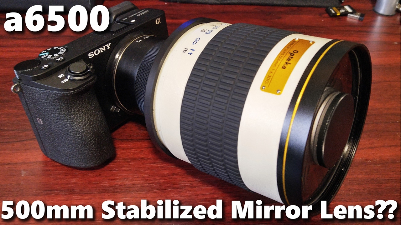 a6500 with 500mm Mirror Lens? Stabilized beast or junk?