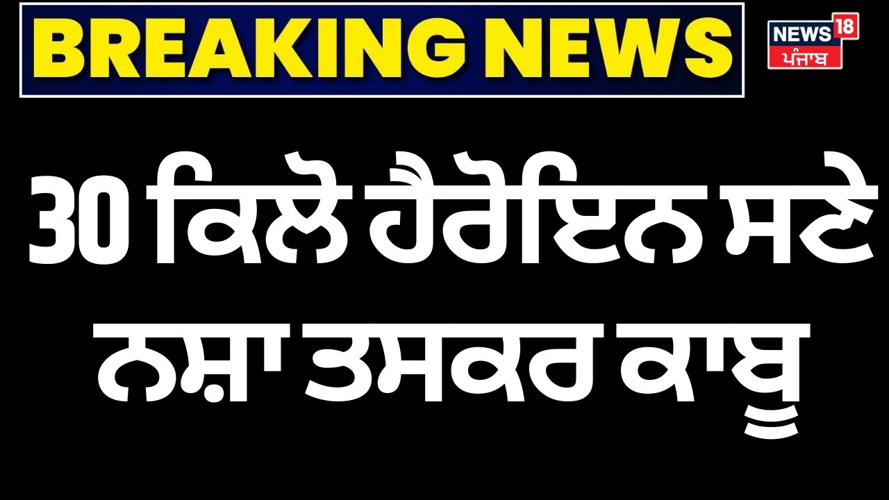 Amritsar News | 30 ਕਿਲੋ ਹੈਰੋਇਨ ਸਣੇ ਨਸ਼ਾ ਤਸਕਰ ਕਾਬੂ | Drug smuggler | Heroin | News18 Punjab