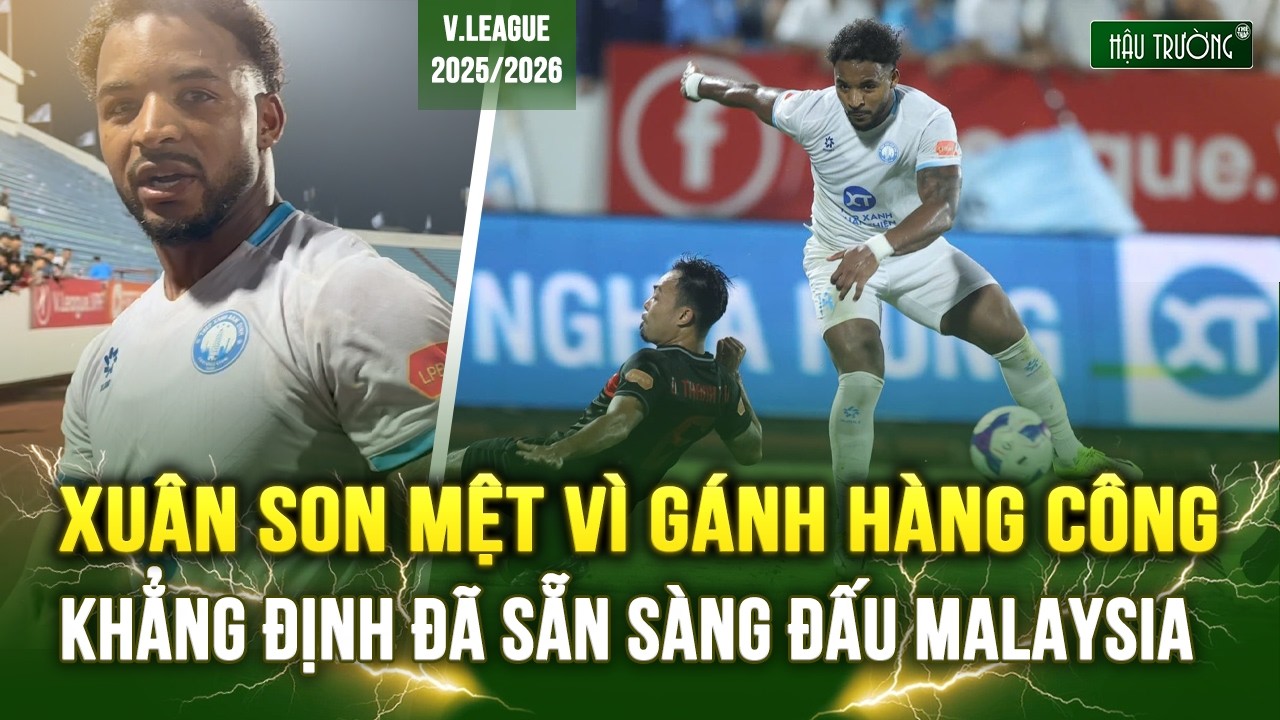 XUÂN SON KHẲNG ĐỊNH ĐÃ SẴN SÀNG ĐẤU MALAYSIA, MỆT RÃ RỜI VÌ GÁNH HÀNG CÔNG