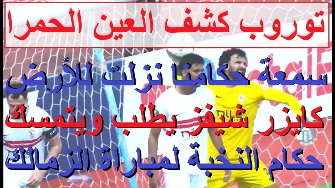 كايزر شيفز يطلب حكام النخبة لمباراة الزمالك, محاضرة عنيفة لتوروب وانذار بالاستبعاد للمقصر #علاء_صادق