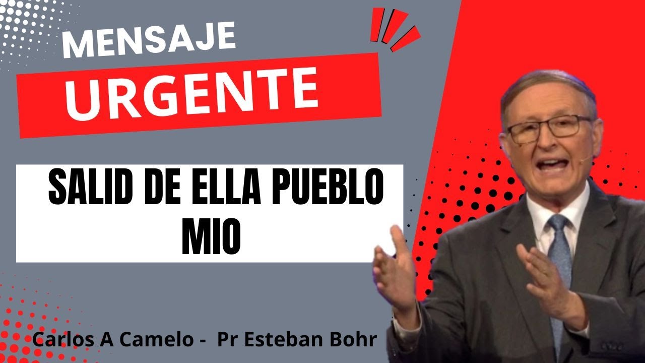 Mensaje urgente - Salid de ella pueblo mío - Pr Estaban Bohr - Carlos A Camelo
