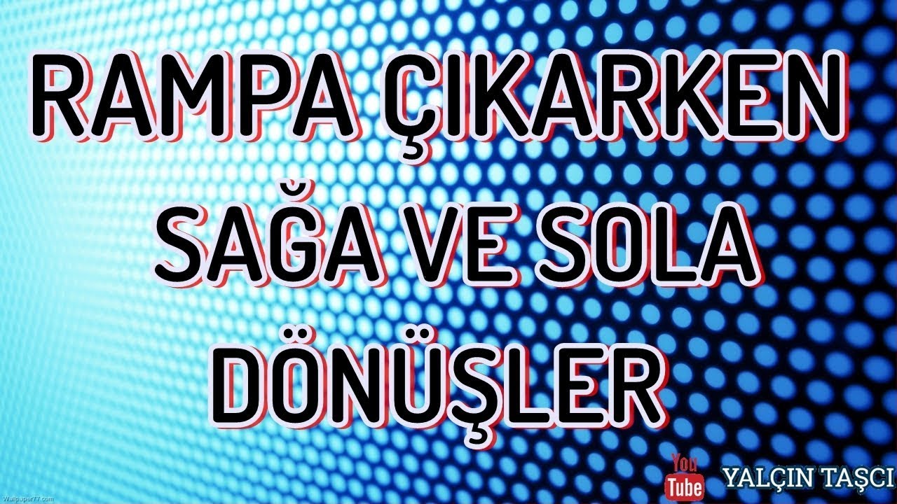 RAMPA ÇIKARKEN SAĞA VE SOLA DÖNÜŞLER