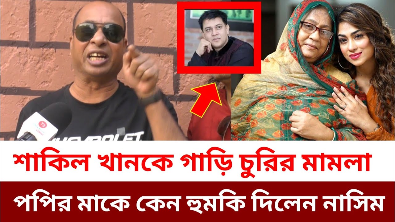 নায়ক শাকিল খানকে গাড়ি চুরির মামলা দিল কেন পপির মা, পপির মায়ের উপর কেন ক্ষেপলেন ডেঞ্জার নাসিম