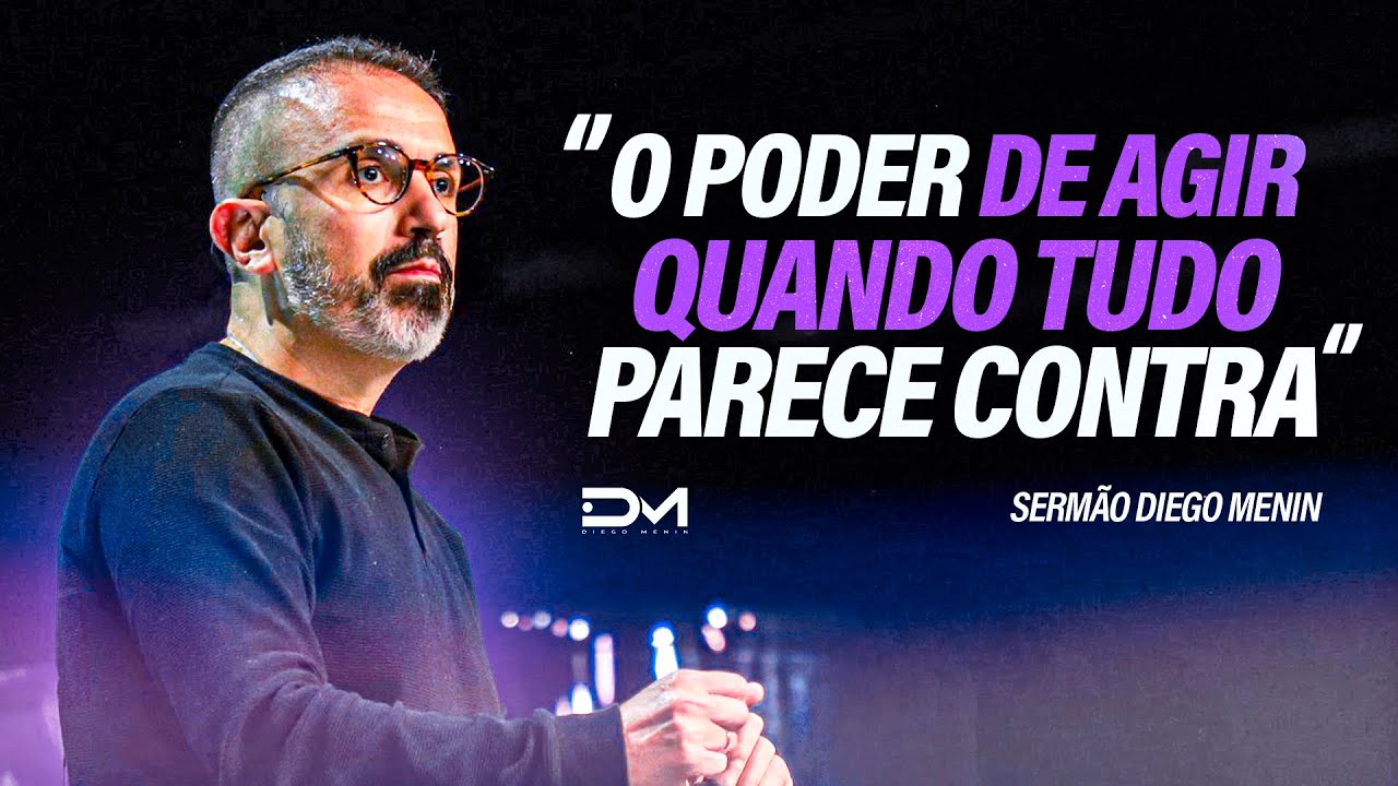 O PODER DE AGIR QUANDO TUDO PARECE CONTRA - #DIEGOMENIN | SERM&Atilde;O
