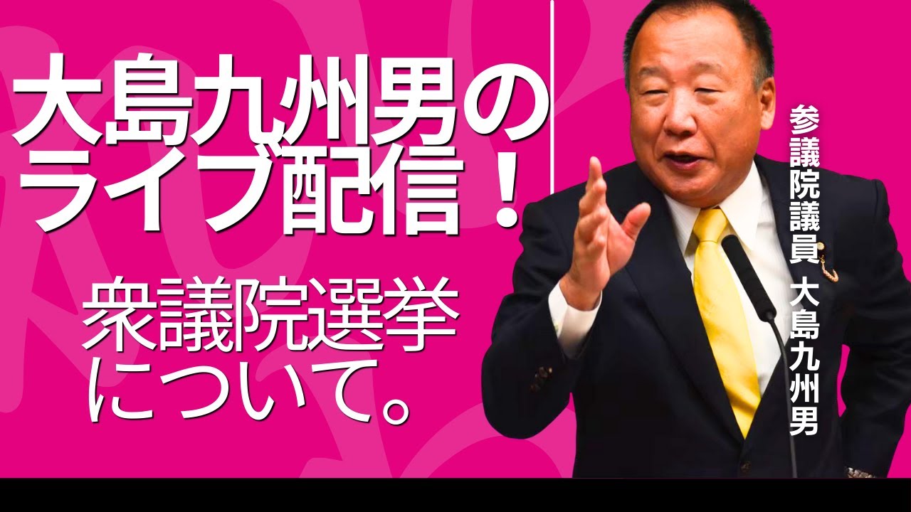 【衆議院選挙・選挙応援スケジュールについて】大島九州男のライブ配信！